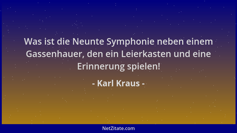 Karl Kraus - Was ist die Neunte Symphonie neben einem Gassenhauer, den ein Leierkasten und eine Erinnerung spielen!...