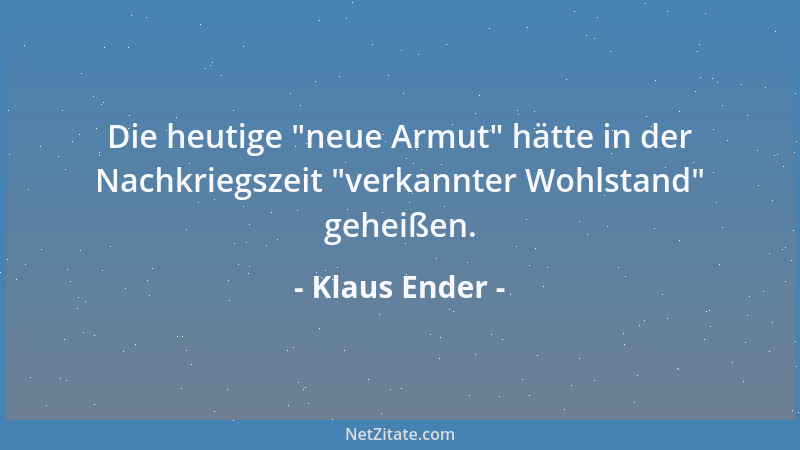 Klaus Ender - Die heutige  "neue Armut " hätte in der Nachkriegszeit  "verkannter Wohlstand " geheißen....