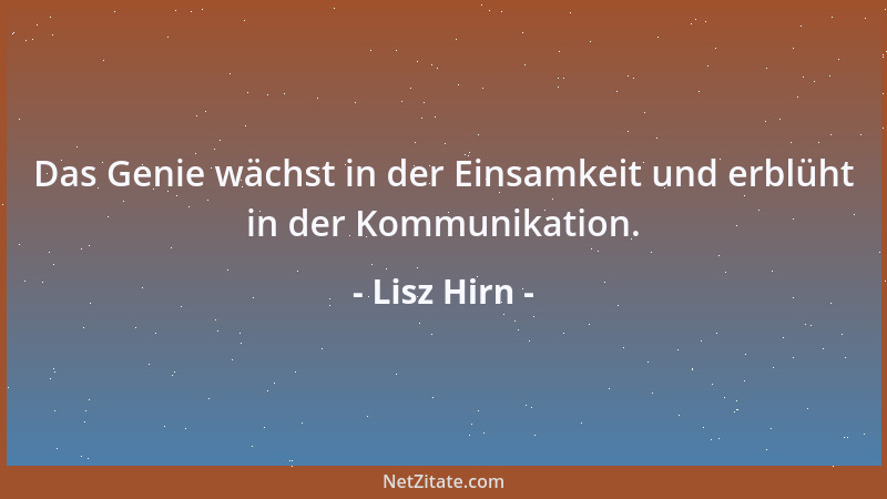 Lisz Hirn - Das Genie wächst in der Einsamkeit und erblüht in der Kommunikation....