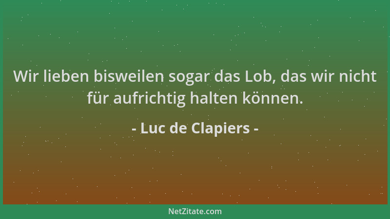 Luc de Clapiers - Wir lieben bisweilen sogar das Lob, das wir nicht für aufrichtig halten können....