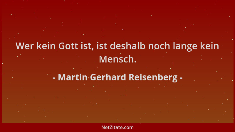 Martin Gerhard Reisenberg - Wer kein Gott ist, ist deshalb noch lange kein Mensch....