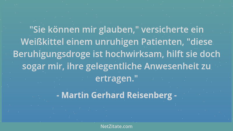 Martin Gerhard Reisenberg -  "Sie können mir glauben, " versicherte ein Weißkittel einem unruhigen Patienten,  "diese Beruhigu...