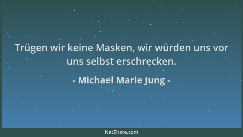 Michael Marie Jung - Trügen wir keine Masken, wir würden uns vor uns selbst erschrecken....
