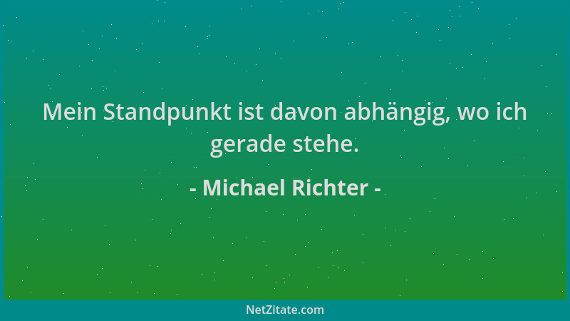 Michael Richter - Mein Standpunkt ist davon abhängig, wo ich gerade stehe....