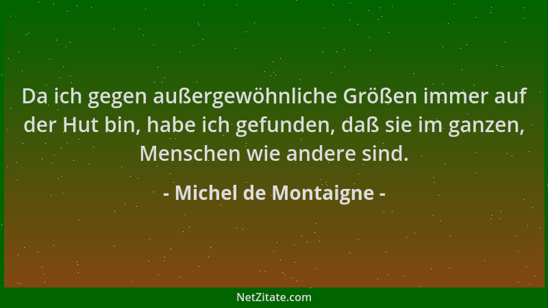 Michel de Montaigne - Da ich gegen außergewöhnliche Größen immer auf der Hut bin, habe ich gefunden, daß sie im ganzen, Men...