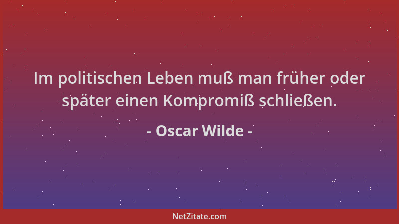 Oscar Wilde - Im politischen Leben muß man früher oder später einen Kompromiß schließen....