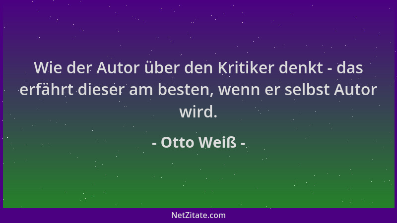 Otto Weiß - Wie der Autor über den Kritiker denkt - das erfährt dieser am besten, wenn er selbst Autor wird....