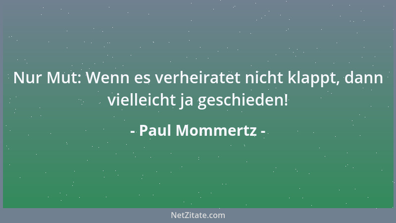 Paul Mommertz - Nur Mut: Wenn es verheiratet nicht klappt, dann vielleicht ja geschieden!...