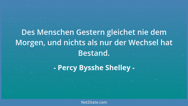 Percy Bysshe Shelley - Des Menschen Gestern gleichet nie dem Morgen, und nichts als nur der Wechsel hat Bestand....