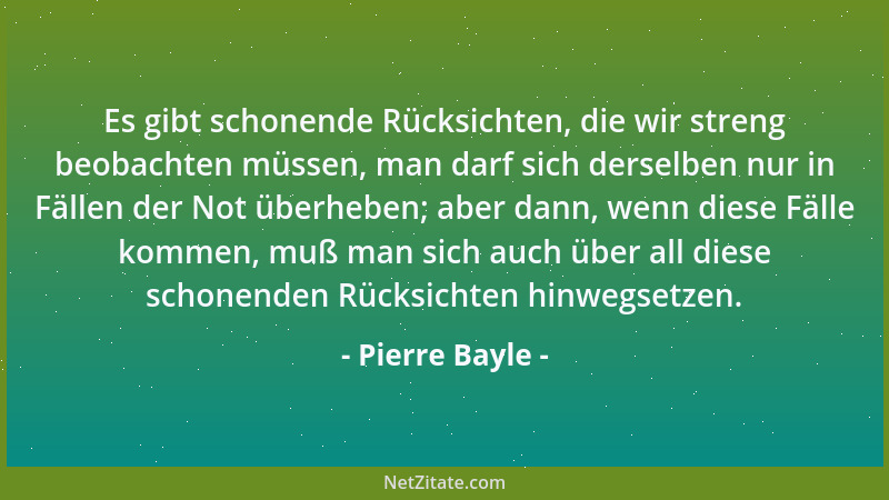 Pierre Bayle - Es gibt schonende Rücksichten, die wir streng beobachten müssen, man darf sich derselben nur in Fällen der N...