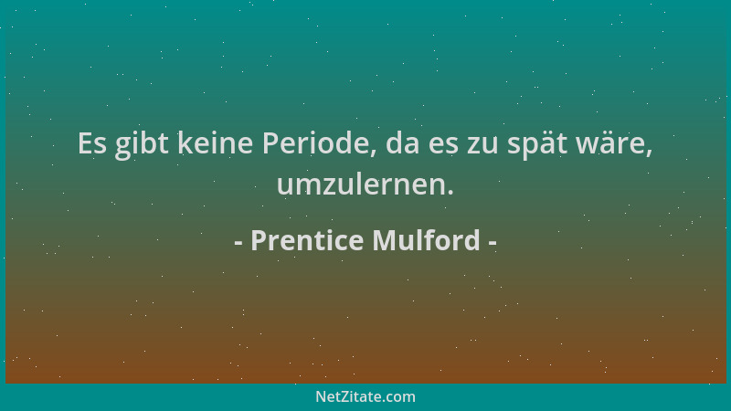 Prentice Mulford - Es gibt keine Periode, da es zu spät wäre, umzulernen....