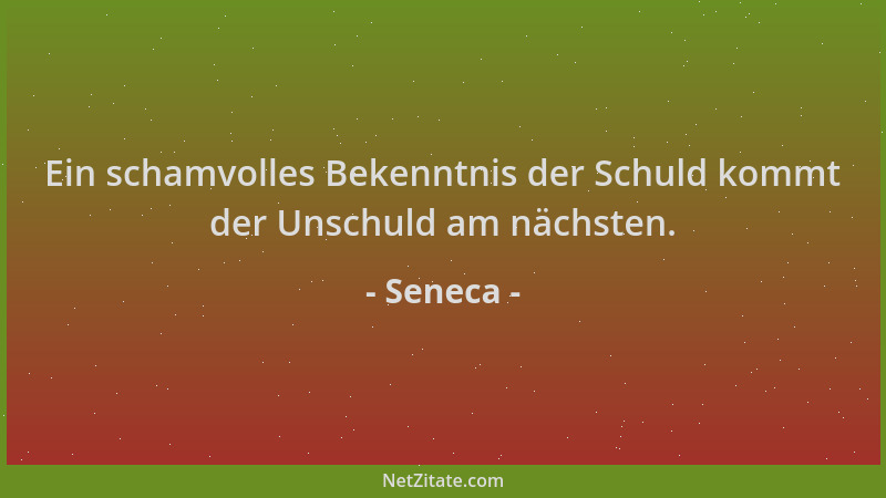 Seneca - Ein schamvolles Bekenntnis der Schuld kommt der Unschuld am nächsten....
