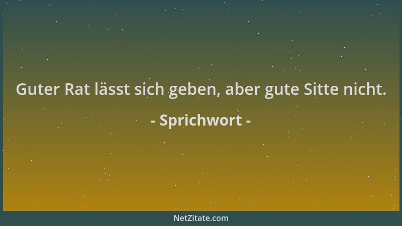 Sprichwort - Guter Rat lässt sich geben, aber gute Sitte nicht....
