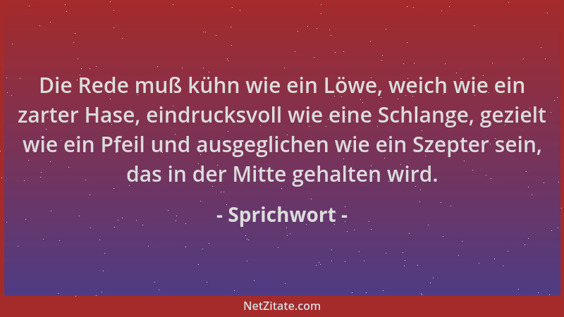Sprichwort - Die Rede muß kühn wie ein Löwe, weich wie ein zarter Hase, eindrucksvoll wie eine Schlange, gezielt wie ein Pf...