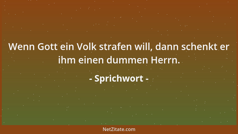 Sprichwort - Wenn Gott ein Volk strafen will, dann schenkt er ihm einen dummen Herrn....
