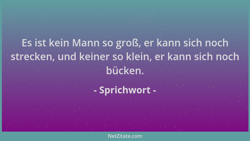 Sprichwort - Es ist kein Mann so groß, er kann sich noch strecken, und keiner so klein, er kann sich noch bücken....