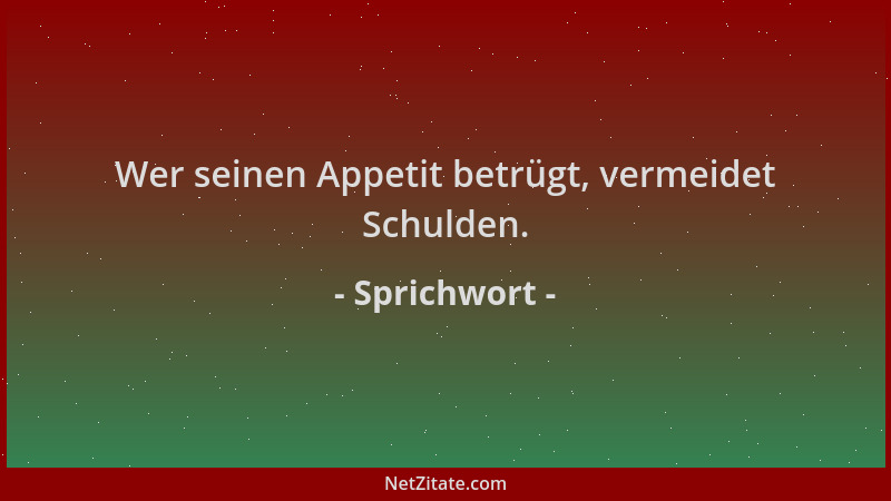 Sprichwort - Wer seinen Appetit betrügt, vermeidet Schulden....