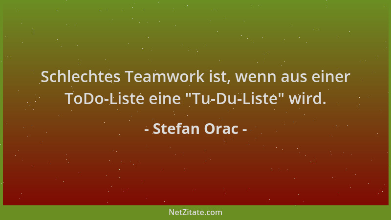 Stefan Orac - Schlechtes Teamwork ist, wenn aus einer ToDo-Liste eine  "Tu-Du-Liste " wird....