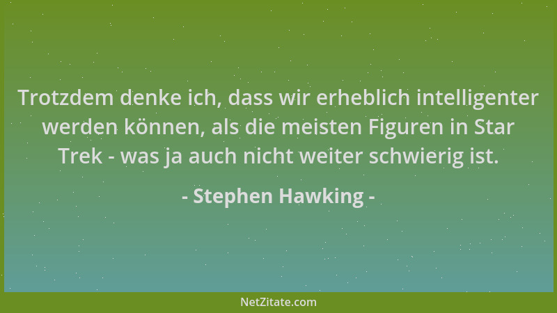 Stephen Hawking - Trotzdem denke ich, dass wir erheblich intelligenter werden können, als die meisten Figuren in Star Trek...