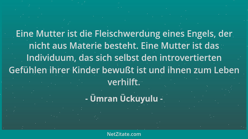 Ümran Ückuyulu - Eine Mutter ist die Fleischwerdung eines Engels, der nicht aus Materie besteht. Eine Mutter ist das Indivi...