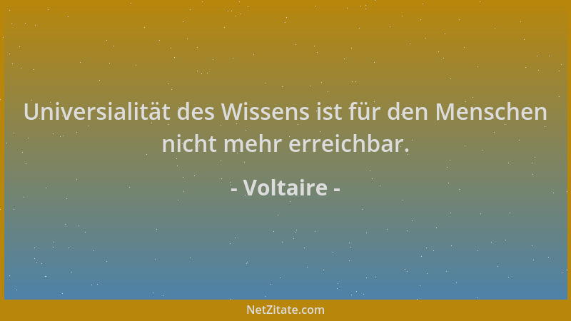 Voltaire - Universialität des Wissens ist für den Menschen nicht mehr erreichbar....