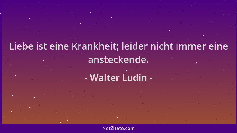 Walter Ludin - Liebe ist eine Krankheit; leider nicht immer eine ansteckende....