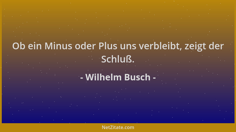 Wilhelm Busch - Ob ein Minus oder Plus uns verbleibt, zeigt der Schluß....