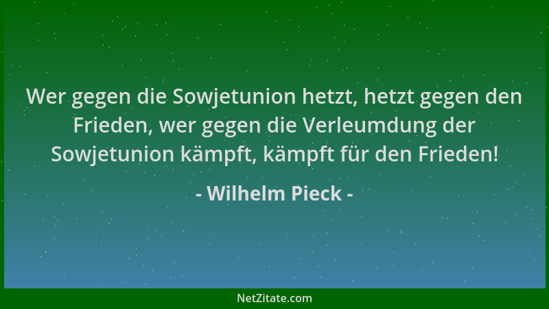 Wilhelm Pieck - Wer gegen die Sowjetunion hetzt, hetzt gegen den Frieden, wer gegen die Verleumdung der Sowjetunion kämpft,...