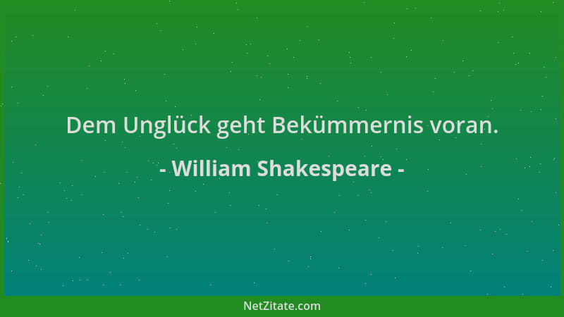 William Shakespeare - Dem Unglück geht Bekümmernis voran....