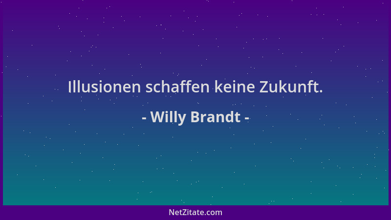 Willy Brandt - Illusionen schaffen keine Zukunft....