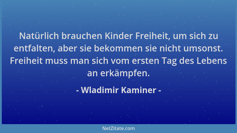 Wladimir Kaminer - Natürlich brauchen Kinder Freiheit, um sich zu entfalten, aber sie bekommen sie nicht umsonst. Freiheit...