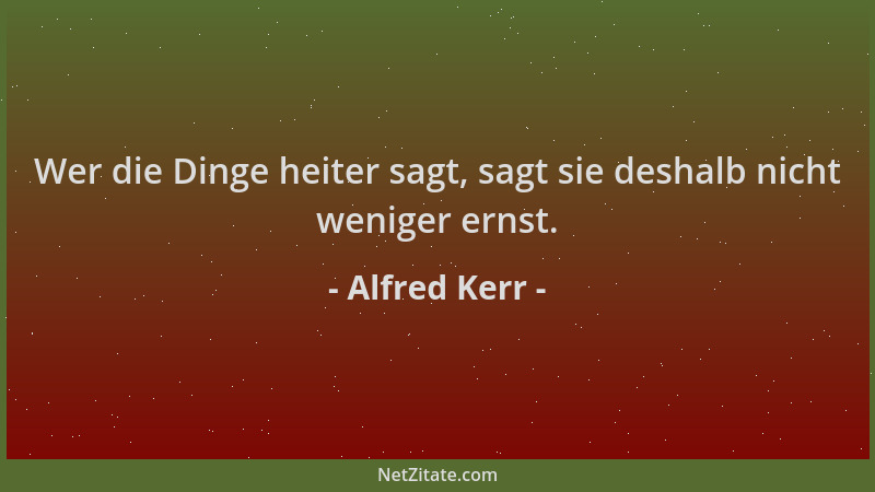 Alfred Kerr - Wer die Dinge heiter sagt, sagt sie deshalb nicht weniger ernst....