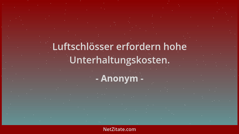 Anonym - Luftschlösser erfordern hohe Unterhaltungskosten....