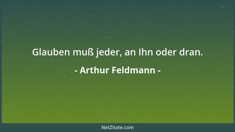 Arthur Feldmann - Glauben muß jeder, an Ihn oder dran....