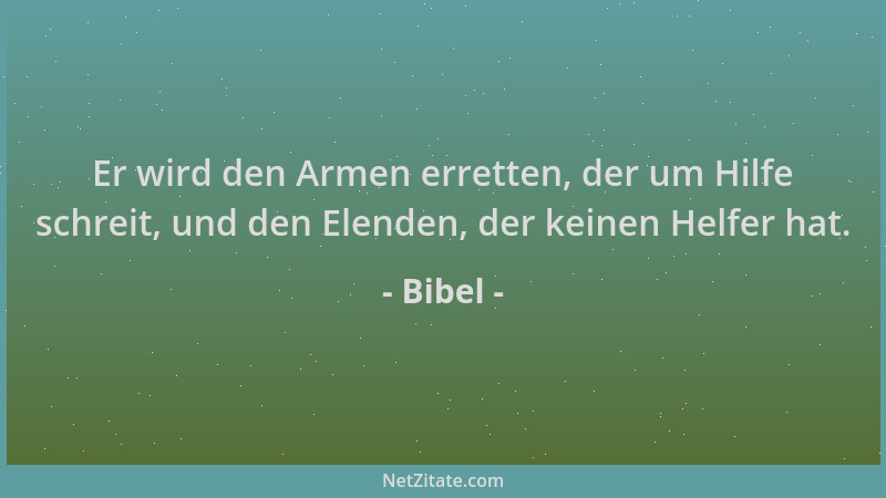 Bibel - Er wird den Armen erretten, der um Hilfe schreit, und den Elenden, der keinen Helfer hat....