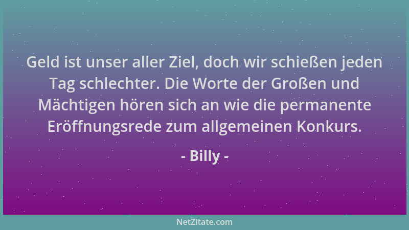 Billy - Geld ist unser aller Ziel, doch wir schießen jeden Tag schlechter. Die Worte der Großen und Mächtigen hören sich an...