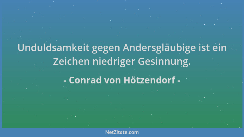 Conrad von Hötzendorf - Unduldsamkeit gegen Andersgläubige ist ein Zeichen niedriger Gesinnung....