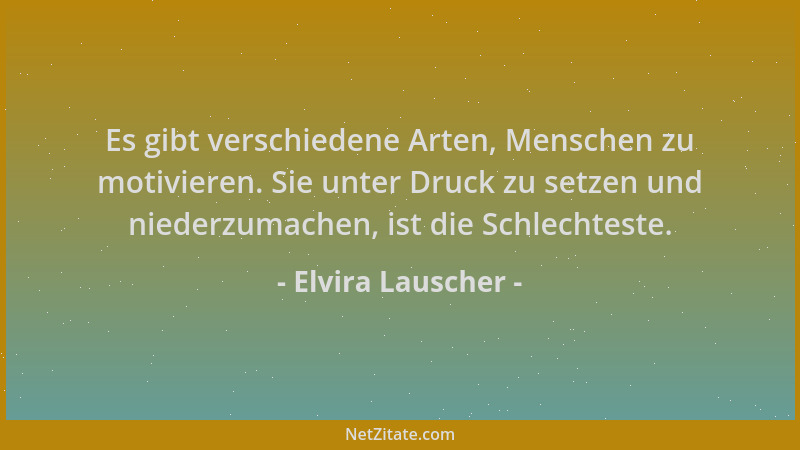 Elvira Lauscher - Es gibt verschiedene Arten, Menschen zu motivieren. Sie unter Druck zu setzen und niederzumachen, ist die...
