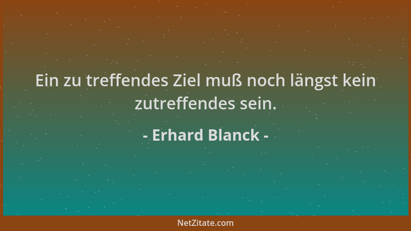 Erhard Blanck - Ein zu treffendes Ziel muß noch längst kein zutreffendes sein....