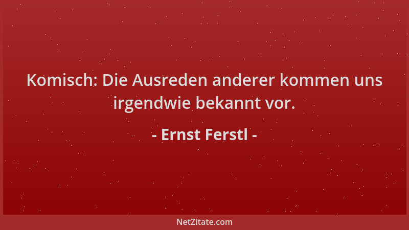 Ernst Ferstl - Komisch: Die Ausreden anderer kommen uns irgendwie bekannt vor....