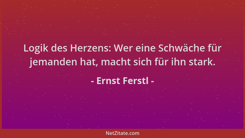 Ernst Ferstl - Logik des Herzens: Wer eine Schwäche für jemanden hat, macht sich für ihn stark....