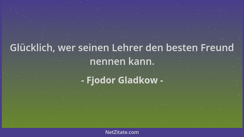 Fjodor Gladkow - Glücklich, wer seinen Lehrer den besten Freund nennen kann....