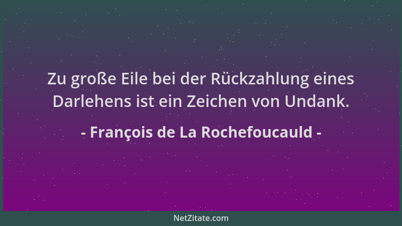 François de La Rochefoucauld - Zu große Eile bei der Rückzahlung eines Darlehens ist ein Zeichen von Undank....
