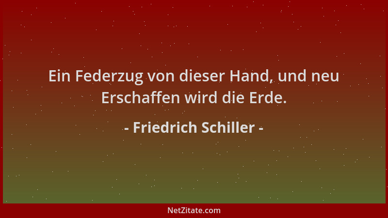 Friedrich Schiller - Ein Federzug von dieser Hand, und neu Erschaffen wird die Erde....