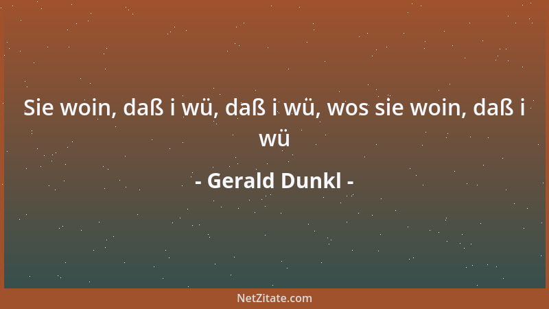 Gerald Dunkl - Sie woin, daß i wü, daß i wü, wos sie woin, daß i wü...