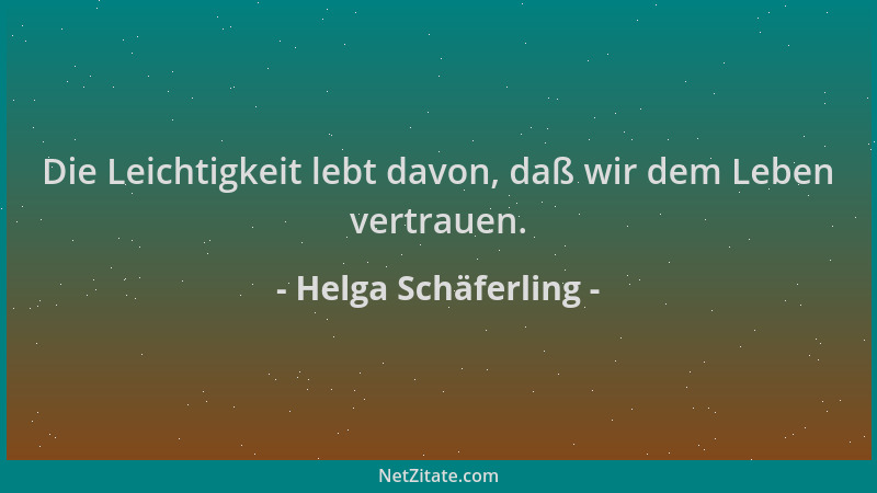 Helga Schäferling - Die Leichtigkeit lebt davon, daß wir dem Leben vertrauen....