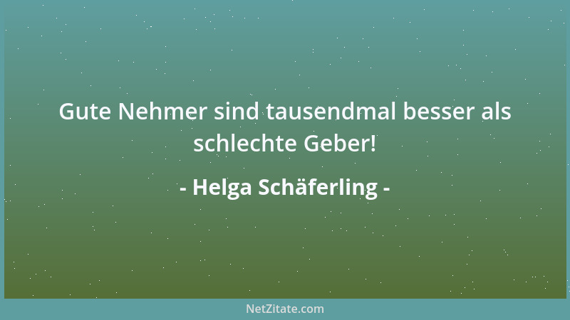 Helga Schäferling - Gute Nehmer sind tausendmal besser als schlechte Geber!...