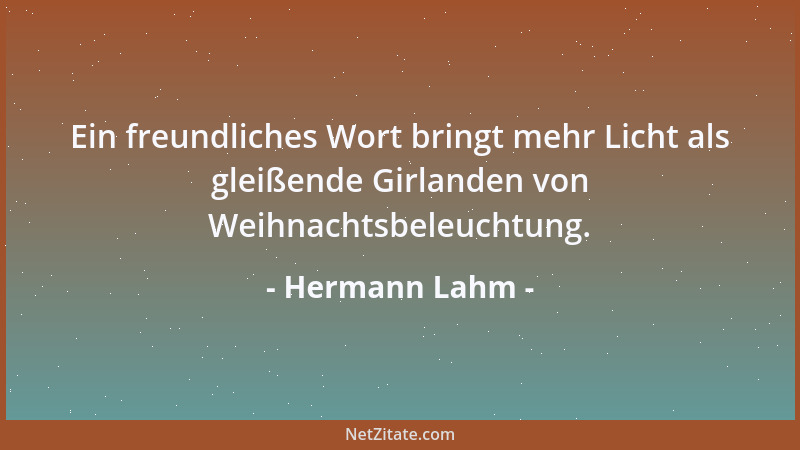 Hermann Lahm - Ein freundliches Wort bringt mehr Licht als gleißende Girlanden von Weihnachtsbeleuchtung....
