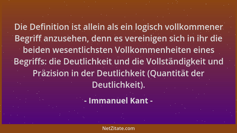 Immanuel Kant - Die Definition ist allein als ein logisch vollkommener Begriff anzusehen, denn es vereinigen sich in ihr di...