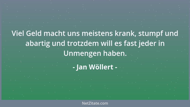 Jan Wöllert - Viel Geld macht uns meistens krank, stumpf und abartig und trotzdem will es fast jeder in Unmengen haben....